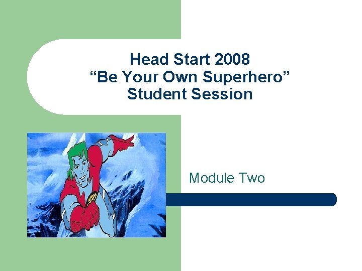 Head Start 2008 “Be Your Own Superhero” Student Session Module Two 