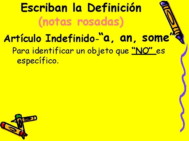 Escriban la Definición (notas rosadas) Artículo Indefinido-“a, an, some” Para identificar un objeto que