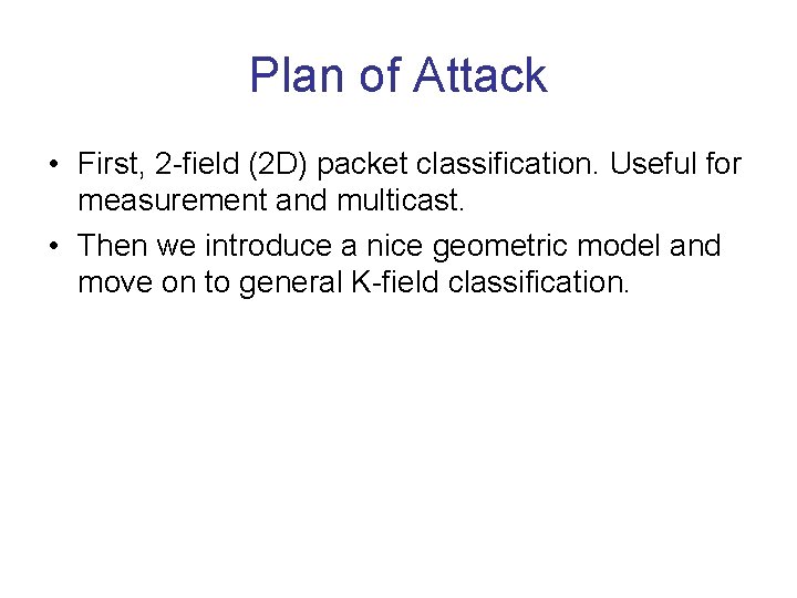 Plan of Attack • First, 2 -field (2 D) packet classification. Useful for measurement