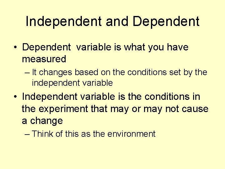 Independent and Dependent • Dependent variable is what you have measured – It changes