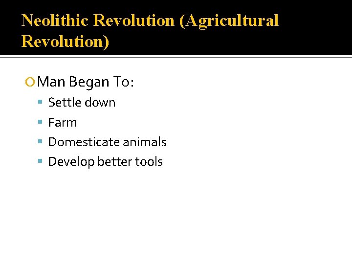 Neolithic Revolution (Agricultural Revolution) Man Began To: Settle down Farm Domesticate animals Develop better