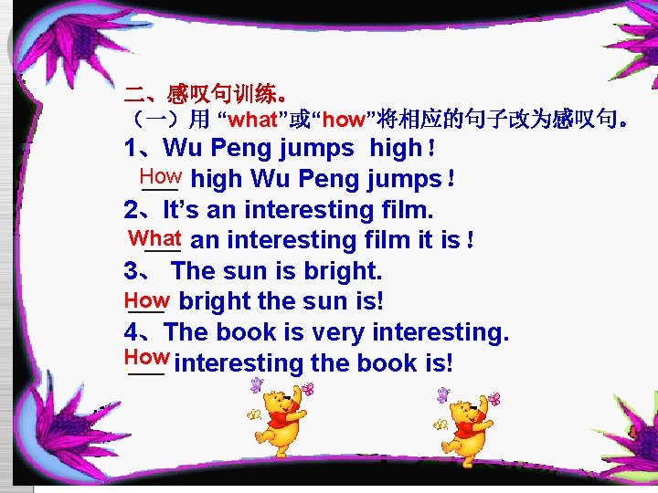 二、感叹句训练。 （一）用 “what”或“how”将相应的句子改为感叹句。 1、Wu Peng jumps high！ How ____ high Wu Peng jumps！ 2、It’s