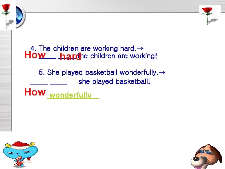 4. The children are working hard. → How _____ hardthe children are working! 5.