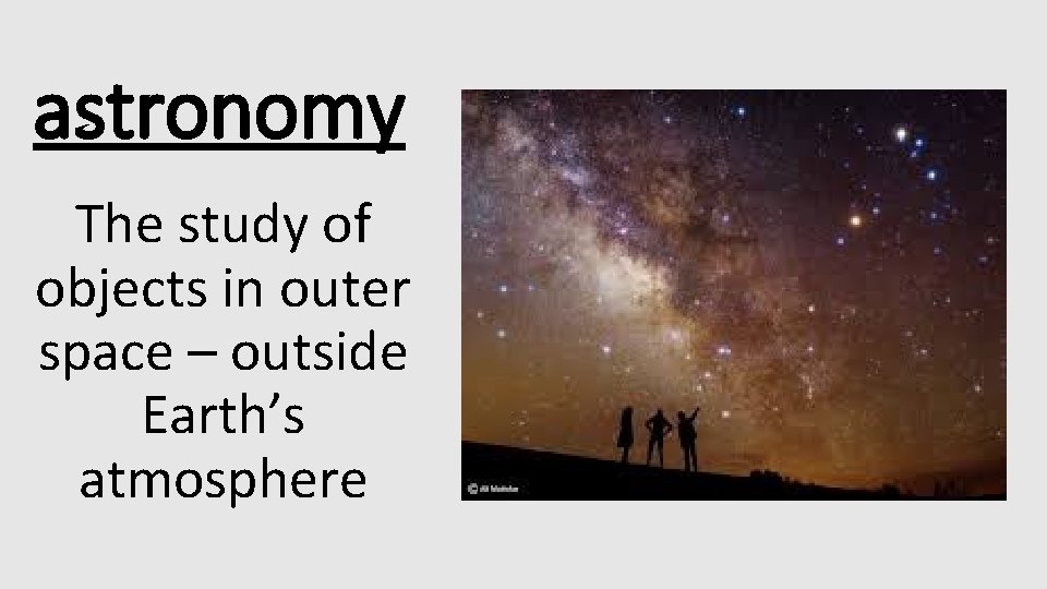 astronomy The study of objects in outer space – outside Earth’s atmosphere 