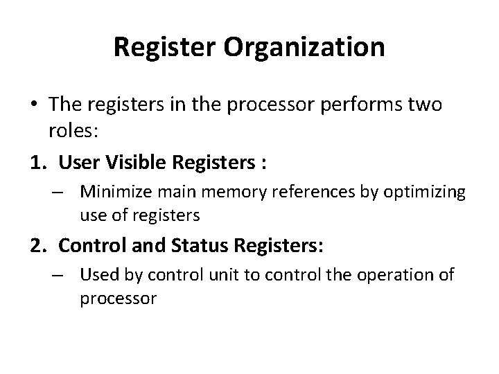 Register Organization • The registers in the processor performs two roles: 1. User Visible