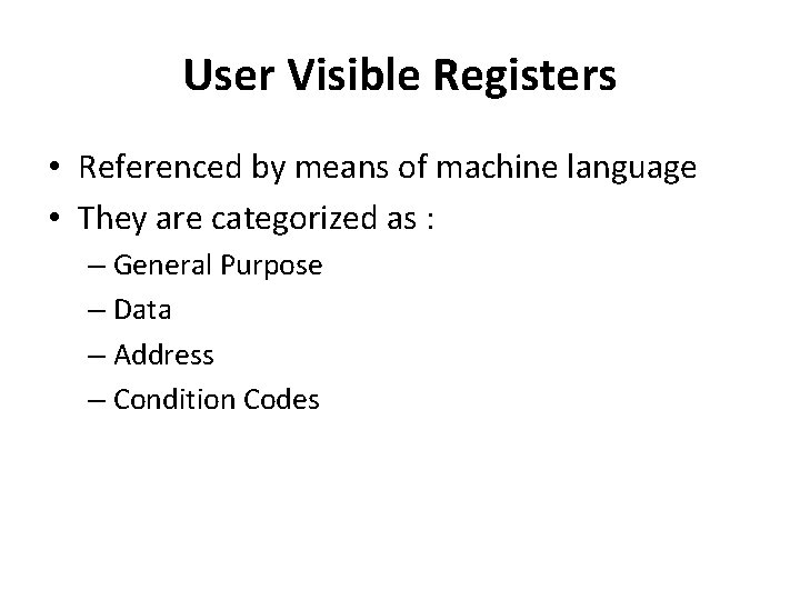 User Visible Registers • Referenced by means of machine language • They are categorized