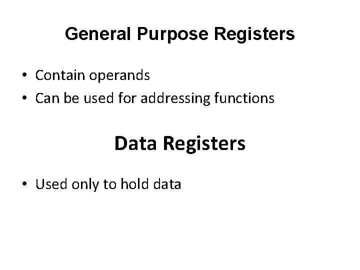 General Purpose Registers • Contain operands • Can be used for addressing functions Data