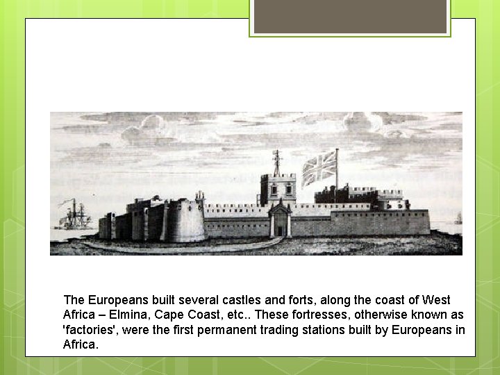 The Europeans built several castles and forts, along the coast of West Africa –