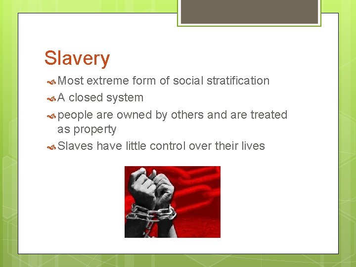 Slavery Most extreme form of social stratification A closed system people are owned by