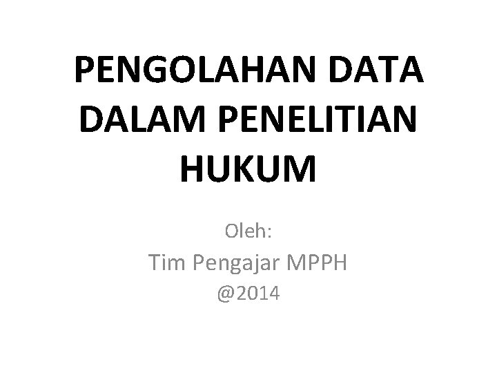 PENGOLAHAN DATA DALAM PENELITIAN HUKUM Oleh: Tim Pengajar MPPH @2014 