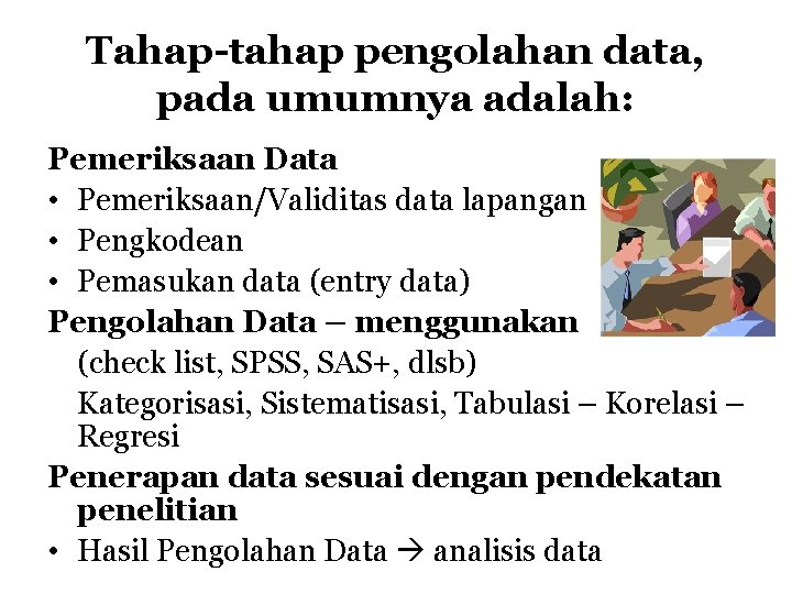 Tahap-tahap pengolahan data, pada umumnya adalah: Pemeriksaan Data • Pemeriksaan/Validitas data lapangan • Pengkodean