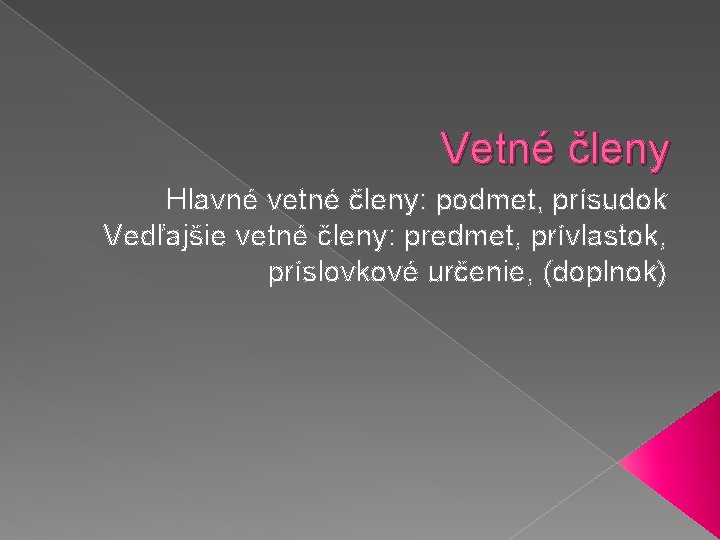 Vetné členy Hlavné vetné členy: podmet, prísudok Vedľajšie vetné členy: predmet, prívlastok, príslovkové určenie,