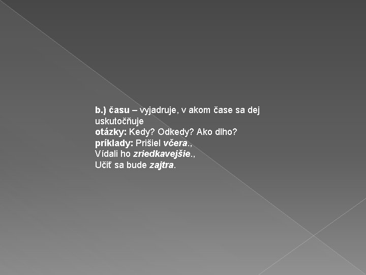 b. ) času – vyjadruje, v akom čase sa dej uskutočňuje otázky: Kedy? Odkedy?