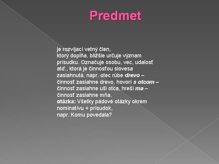 Predmet je rozvíjací vetný člen, ktorý dopĺňa, bližšie určuje význam prísudku. Označuje osobu, vec,