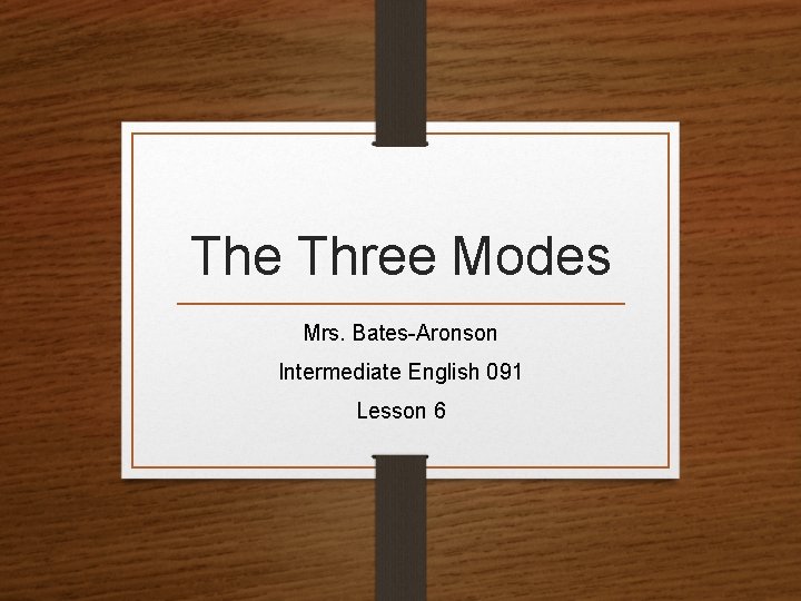 The Three Modes Mrs. Bates-Aronson Intermediate English 091 Lesson 6 