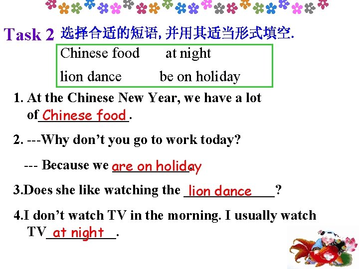 Task 2 选择合适的短语, 并用其适当形式填空. Chinese food lion dance at night be on holiday 1.
