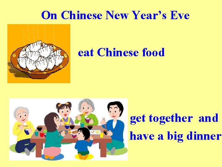 On Chinese New Year’s Eve eat Chinese food get together and have a big