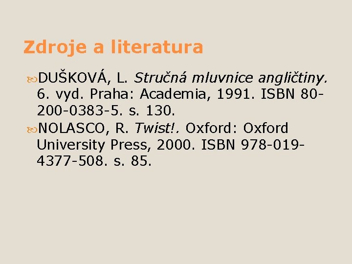 Zdroje a literatura DUŠKOVÁ, L. Stručná mluvnice angličtiny. 6. vyd. Praha: Academia, 1991. ISBN