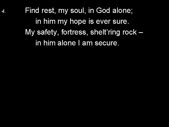 4. Find rest, my soul, in God alone; in him my hope is ever