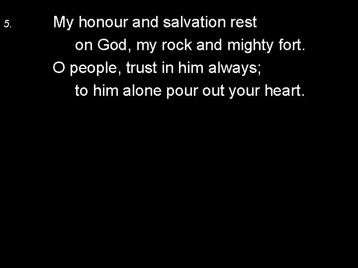 5. My honour and salvation rest on God, my rock and mighty fort. O