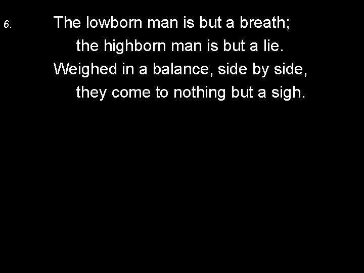 6. The lowborn man is but a breath; the highborn man is but a