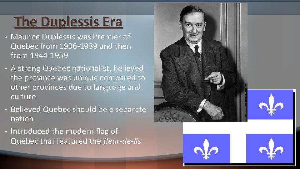 The Duplessis Era • • Maurice Duplessis was Premier of Quebec from 1936 -1939