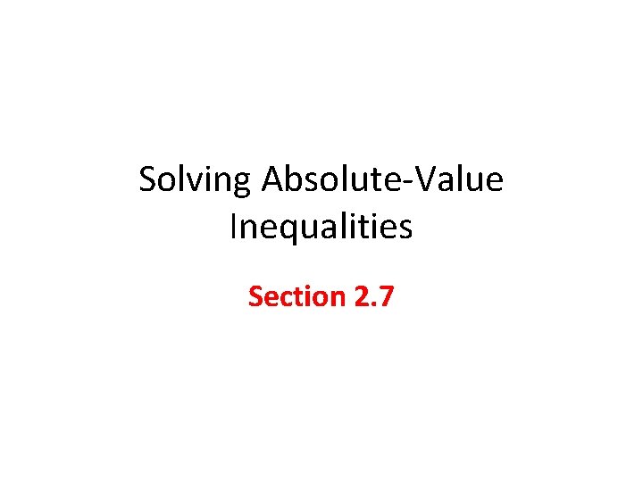 Solving Absolute-Value Inequalities Section 2. 7 