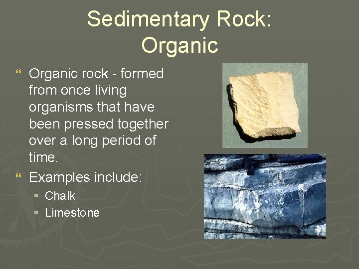 Sedimentary Rock: Organic rock - formed from once living organisms that have been pressed