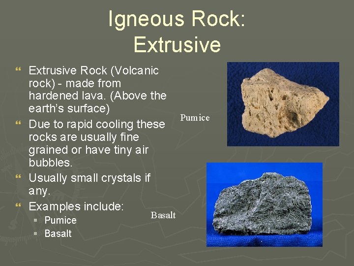 Igneous Rock: Extrusive Rock (Volcanic rock) - made from hardened lava. (Above the earth’s