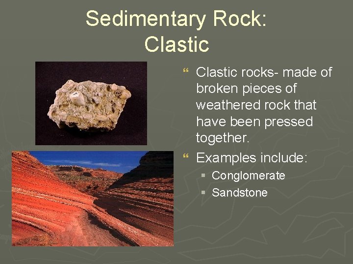 Sedimentary Rock: Clastic rocks- made of broken pieces of weathered rock that have been