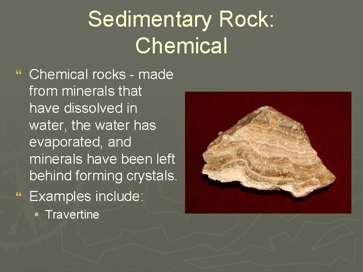 Sedimentary Rock: Chemical rocks - made from minerals that have dissolved in water, the