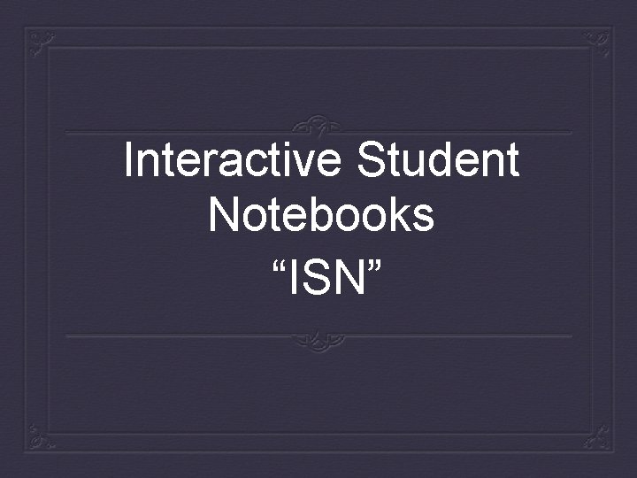 Interactive Student Notebooks “ISN” 