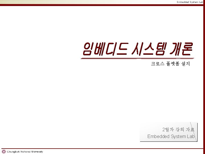 Embedded System Lab. 크로스 플랫폼 설치 2일차 강의 자료 Embedded System Lab. Copyright ©