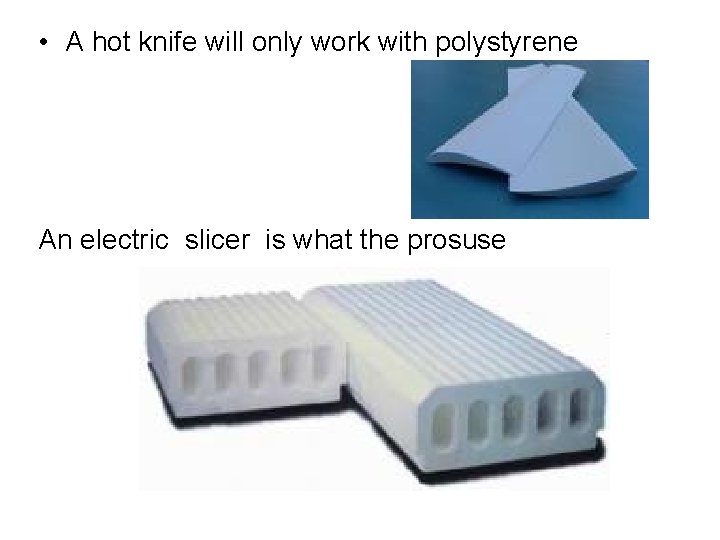 • A hot knife will only work with polystyrene An electric slicer is • A hot knife will only work with polystyrene An electric slicer is