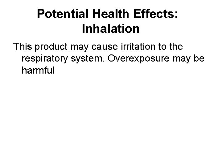Potential Health Effects: Inhalation This product may cause irritation to the respiratory system. Overexposure Potential Health Effects: Inhalation This product may cause irritation to the respiratory system. Overexposure
