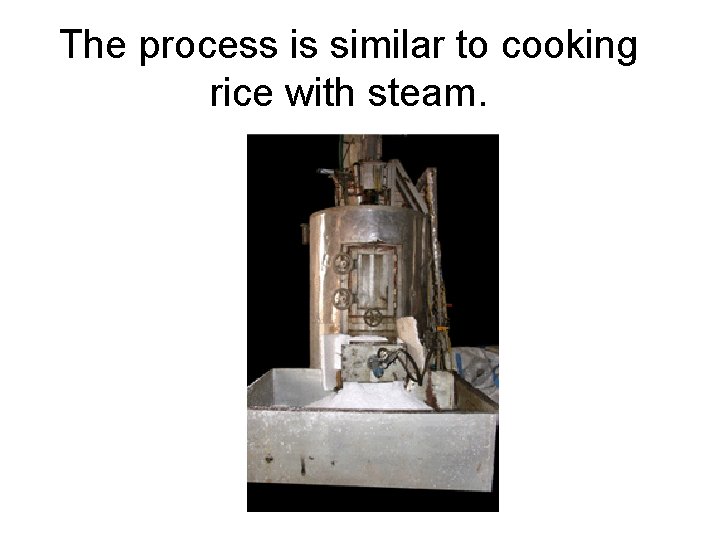 The process is similar to cooking rice with steam. The process is similar to cooking rice with steam.