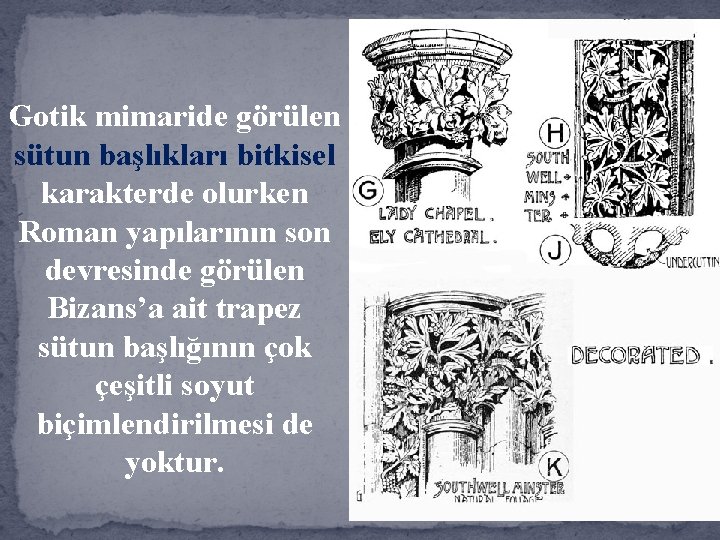 Gotik mimaride görülen sütun başlıkları bitkisel karakterde olurken Roman yapılarının son devresinde görülen Bizans’a