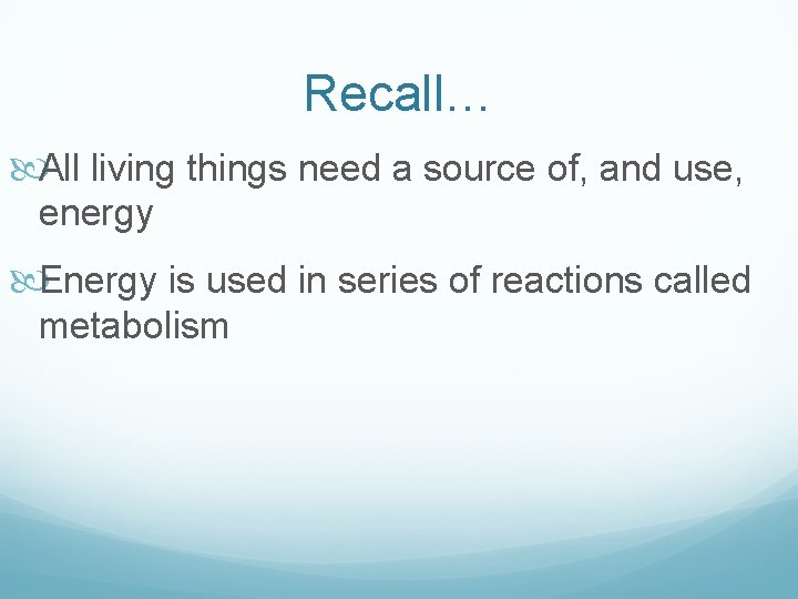 Recall… All living things need a source of, and use, energy Energy is used Recall… All living things need a source of, and use, energy Energy is used