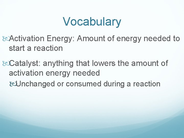 Vocabulary Activation Energy: Amount of energy needed to start a reaction Catalyst: anything that Vocabulary Activation Energy: Amount of energy needed to start a reaction Catalyst: anything that