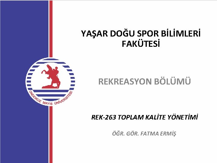 YAŞAR DOĞU SPOR BİLİMLERİ FAKÜTESİ REKREASYON BÖLÜMÜ REK-263 TOPLAM KALİTE YÖNETİMİ ÖĞR. GÖR. FATMA