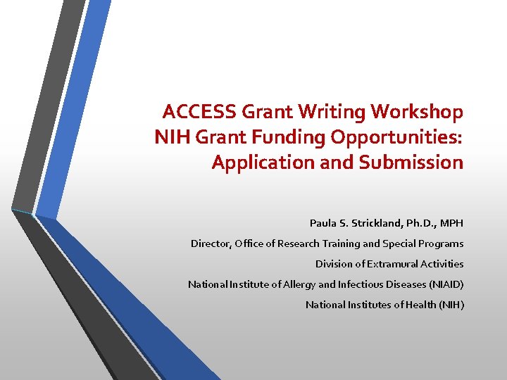 ACCESS Grant Writing Workshop NIH Grant Funding Opportunities: Application and Submission Paula S. Strickland,