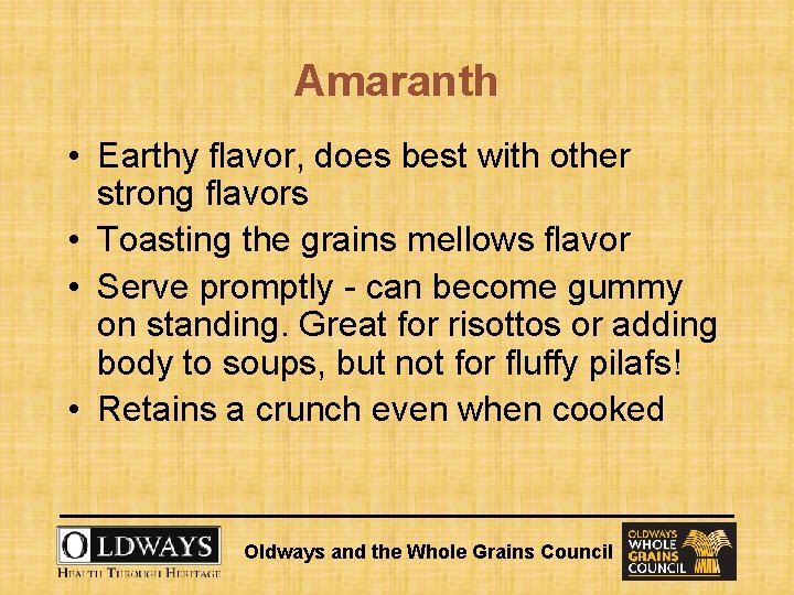 Amaranth • Earthy flavor, does best with other strong flavors • Toasting the grains