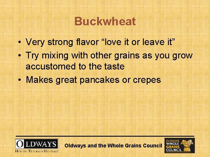 Buckwheat • Very strong flavor “love it or leave it” • Try mixing with