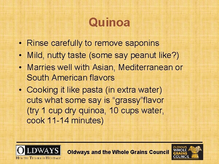 Quinoa • Rinse carefully to remove saponins • Mild, nutty taste (some say peanut