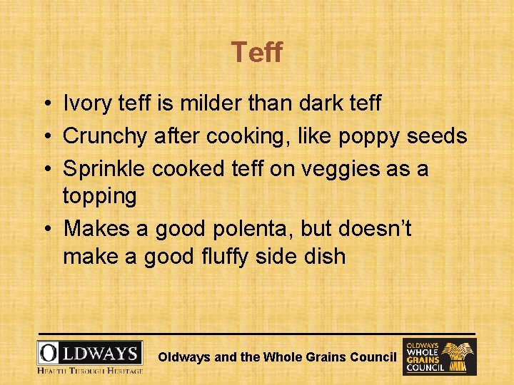 Teff • Ivory teff is milder than dark teff • Crunchy after cooking, like