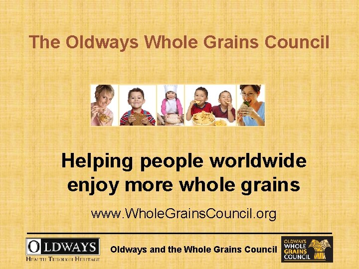The Oldways Whole Grains Council Helping people worldwide enjoy more whole grains www. Whole.