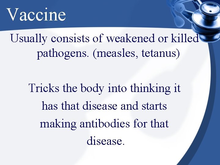 Vaccine Usually consists of weakened or killed pathogens. (measles, tetanus) Tricks the body into