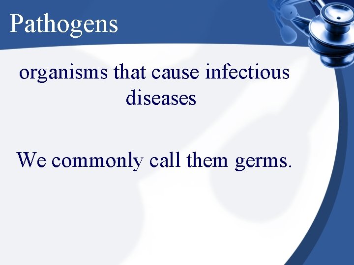 Pathogens organisms that cause infectious diseases We commonly call them germs. 