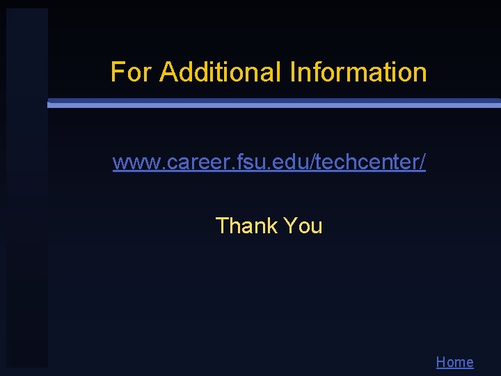 For Additional Information www. career. fsu. edu/techcenter/ Thank You Home 
