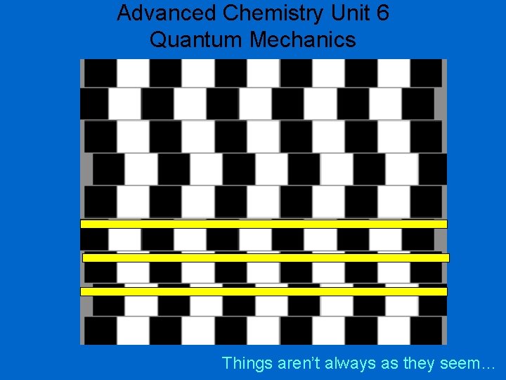 Advanced Chemistry Unit 6 Quantum Mechanics Things aren’t always as they seem… 